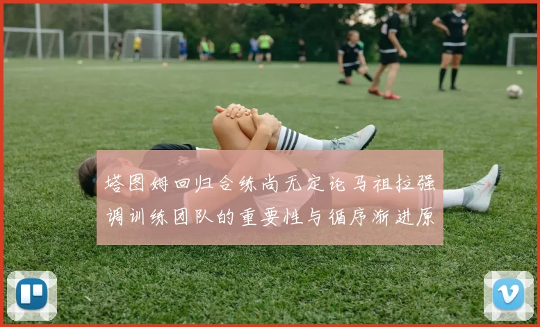 塔图姆回归合练尚无定论马祖拉强调训练团队的重要性与循序渐进原则