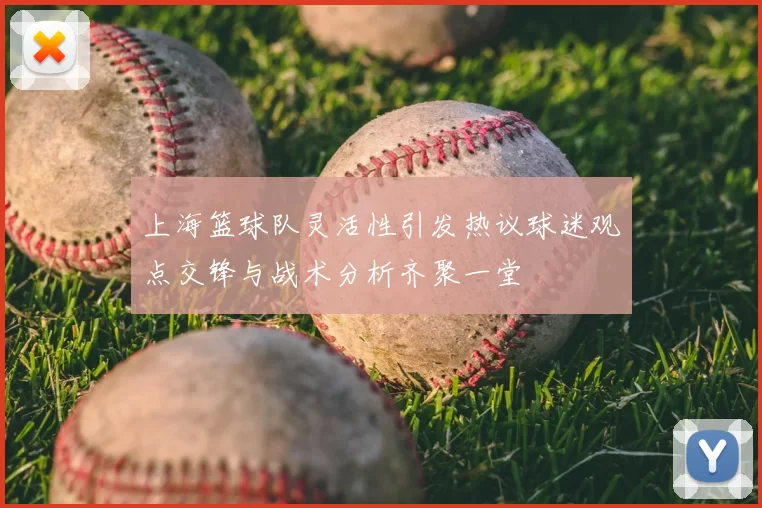 上海篮球队灵活性引发热议球迷观点交锋与战术分析齐聚一堂