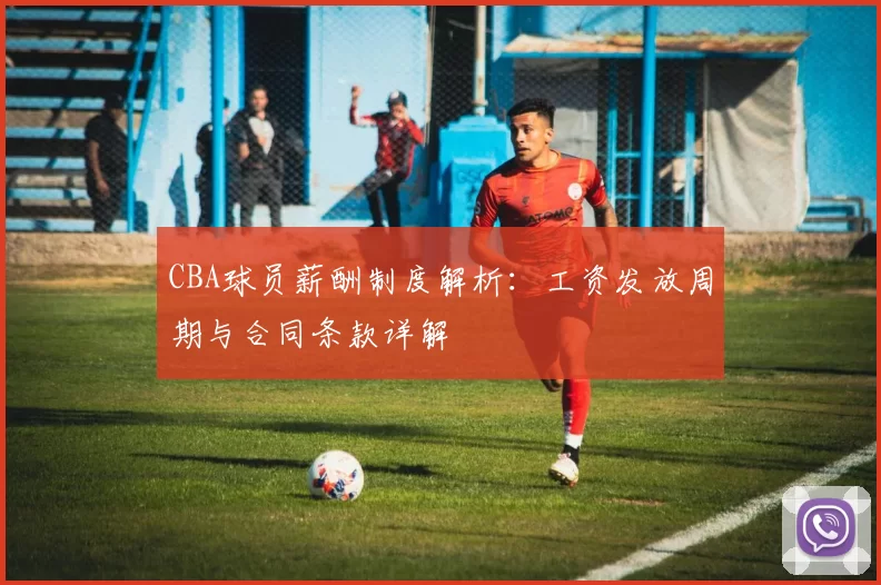 CBA球员薪酬制度解析:工资发放周期与合同条款详解