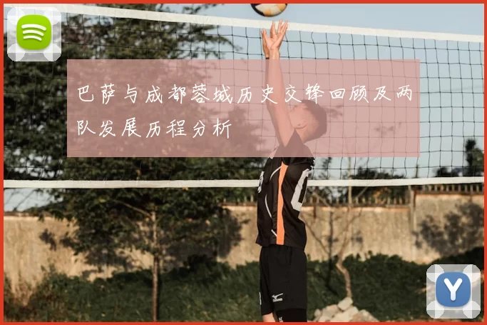 巴萨与成都蓉城历史交锋回顾及两队发展历程分析