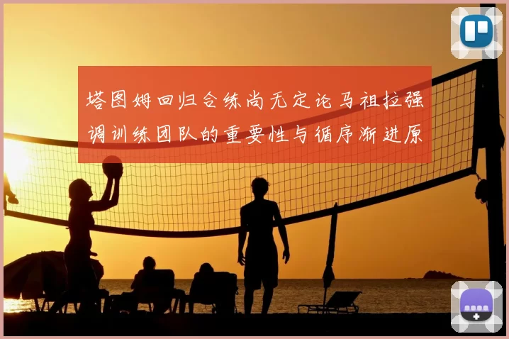 塔图姆回归合练尚无定论马祖拉强调训练团队的重要性与循序渐进原则