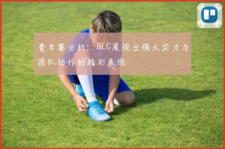 青年赛分析：BLG展现出强大实力与团队协作的精彩表现