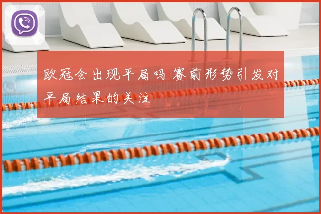 欧冠会出现平局吗 赛前形势引发对平局结果的关注