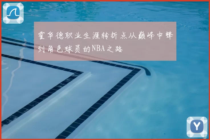 霍华德职业生涯转折点从巅峰中锋到角色球员的NBA之路