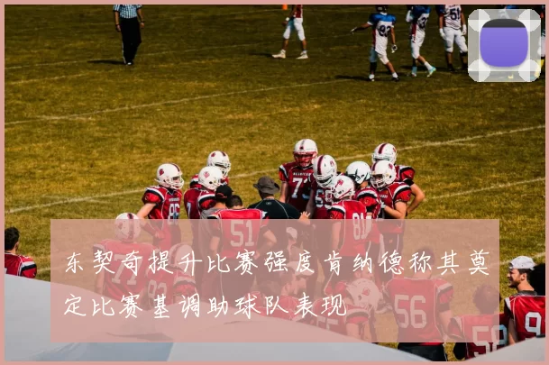 东契奇提升比赛强度肯纳德称其奠定比赛基调助球队表现